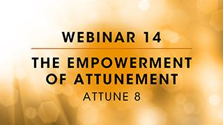 Webinar 14: Attune 8 - The Empowerment of Attunement