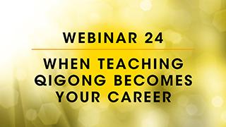 Webinar 24: When Teaching Qigong Becomes Your Career