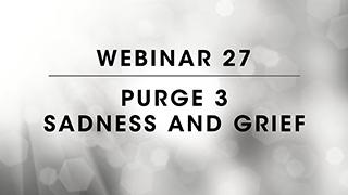 Webinar 27: Purge 3 Sadness and Grief